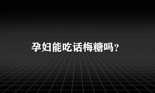 孕妇能吃话梅糖吗？