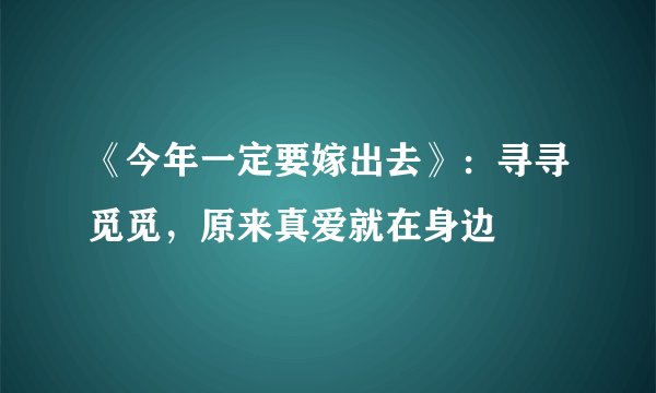《今年一定要嫁出去》：寻寻觅觅，原来真爱就在身边