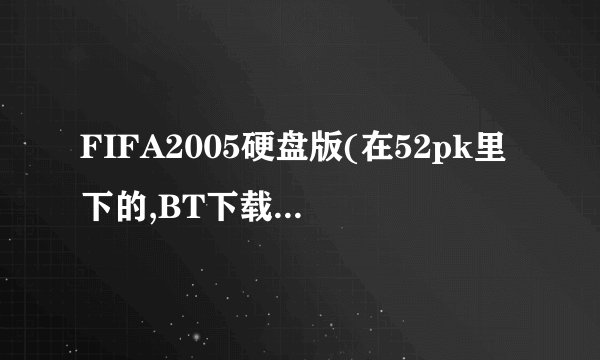 FIFA2005硬盘版(在52pk里下的,BT下载)安装必须用虚拟光驱吗?