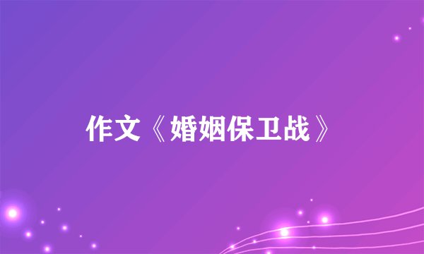 作文《婚姻保卫战》