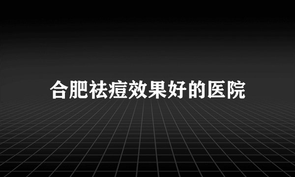 合肥祛痘效果好的医院