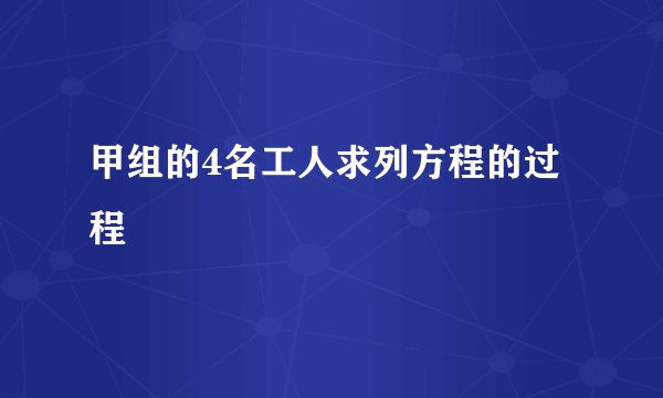 甲组的4名工人求列方程的过程