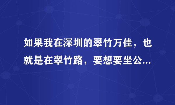 如果我在深圳的翠竹万佳，也就是在翠竹路，要想要坐公共汽车到欢乐谷去，那我最好是坐几路车最省钱又省力