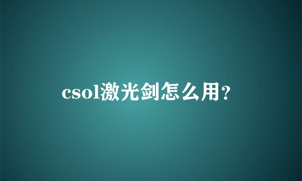 csol激光剑怎么用？