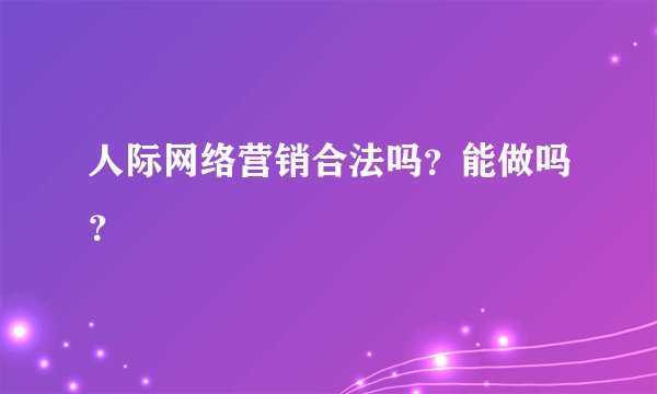 人际网络营销合法吗？能做吗？