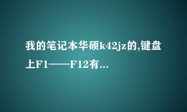 我的笔记本华硕k42jz的,键盘上F1——F12有谁知道每个键的功能!!!!!!!好像许多键都不起作用