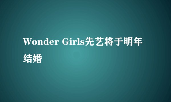 Wonder Girls先艺将于明年结婚