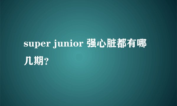 super junior 强心脏都有哪几期？