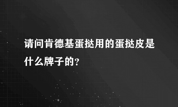 请问肯德基蛋挞用的蛋挞皮是什么牌子的？
