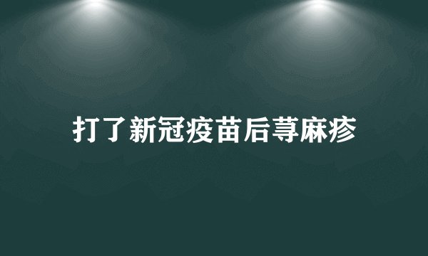 打了新冠疫苗后荨麻疹