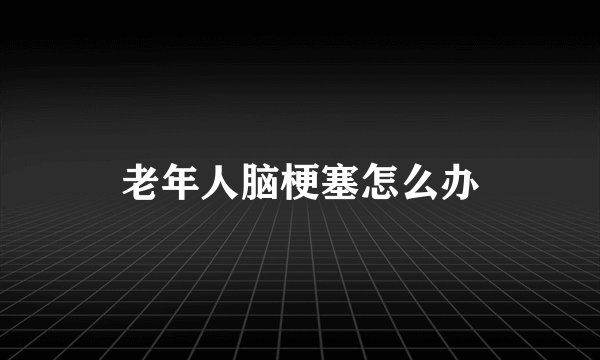 老年人脑梗塞怎么办