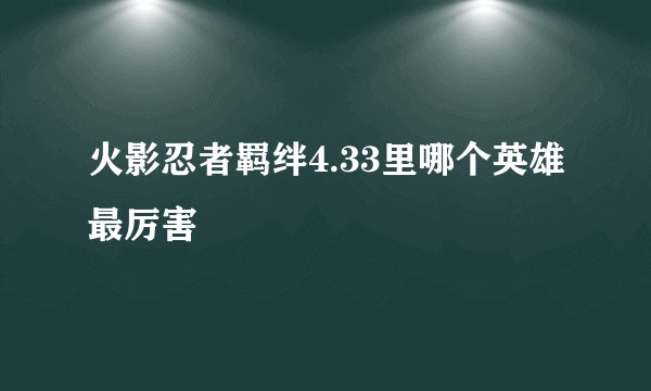 火影忍者羁绊4.33里哪个英雄最厉害