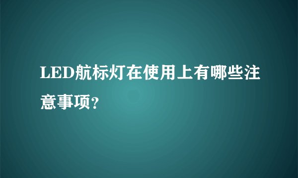 LED航标灯在使用上有哪些注意事项？