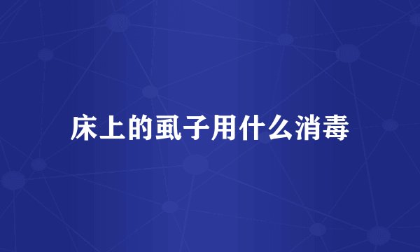 床上的虱子用什么消毒
