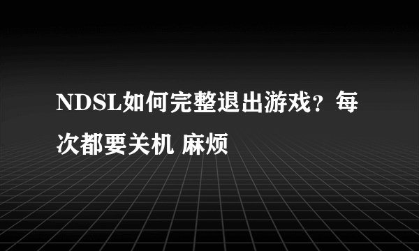 NDSL如何完整退出游戏？每次都要关机 麻烦