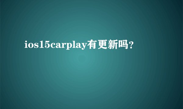 ios15carplay有更新吗？