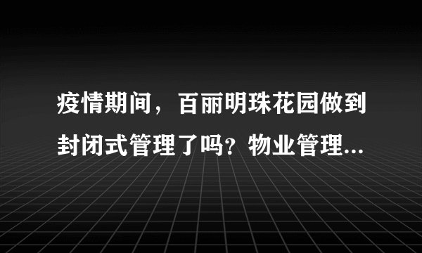 疫情期间，百丽明珠花园做到封闭式管理了吗？物业管理的怎么样？