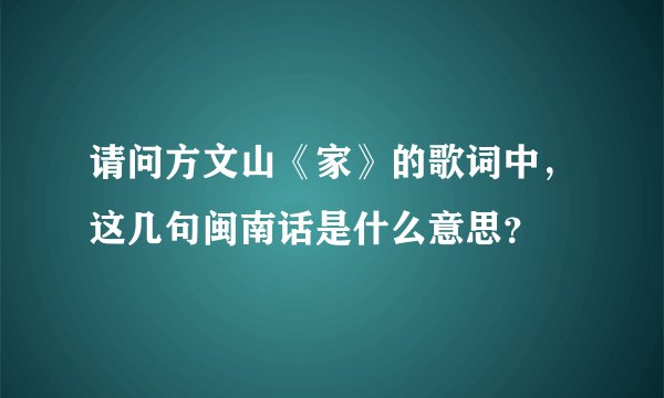 请问方文山《家》的歌词中，这几句闽南话是什么意思？