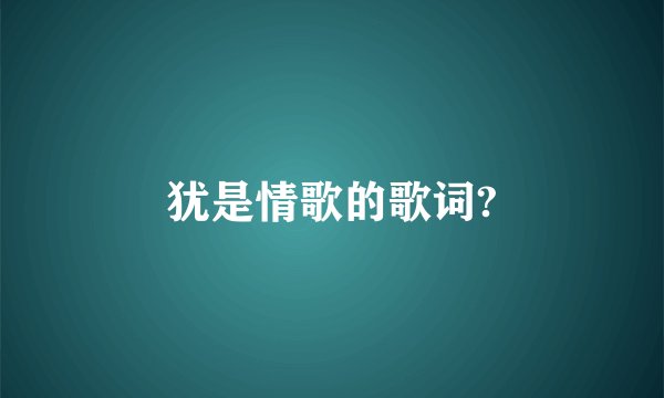犹是情歌的歌词?