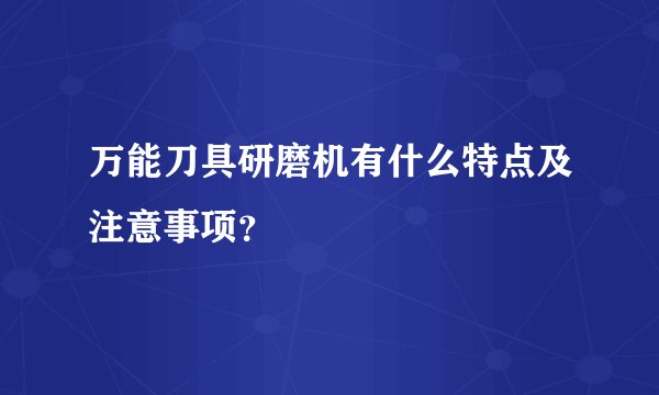 万能刀具研磨机有什么特点及注意事项？