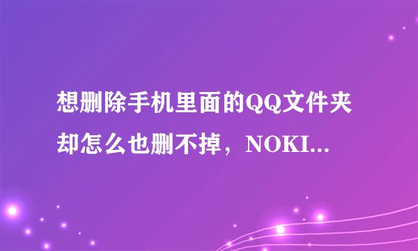 想删除手机里面的QQ文件夹却怎么也删不掉，NOKIAE71