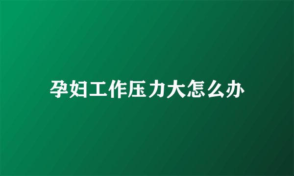 孕妇工作压力大怎么办