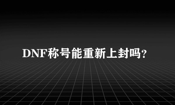 DNF称号能重新上封吗？