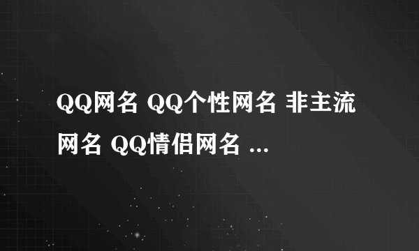 QQ网名 QQ个性网名 非主流网名 QQ情侣网名 繁体字网名大全_QQWang...