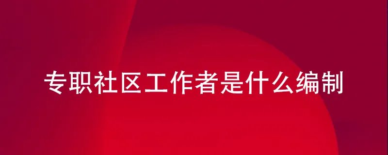 专职社区工作者是什么编制