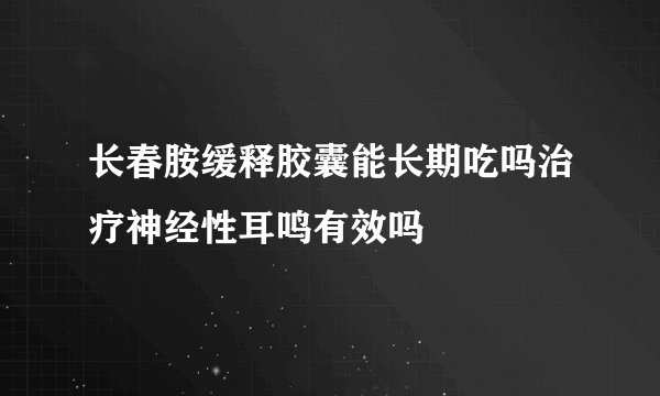 长春胺缓释胶囊能长期吃吗治疗神经性耳鸣有效吗