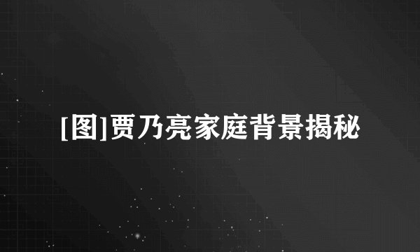 [图]贾乃亮家庭背景揭秘