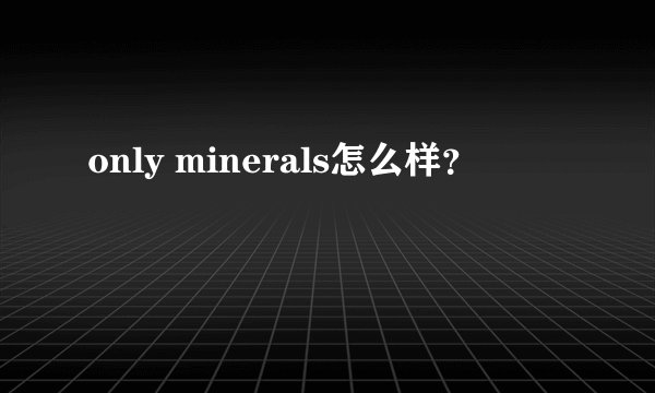only minerals怎么样？