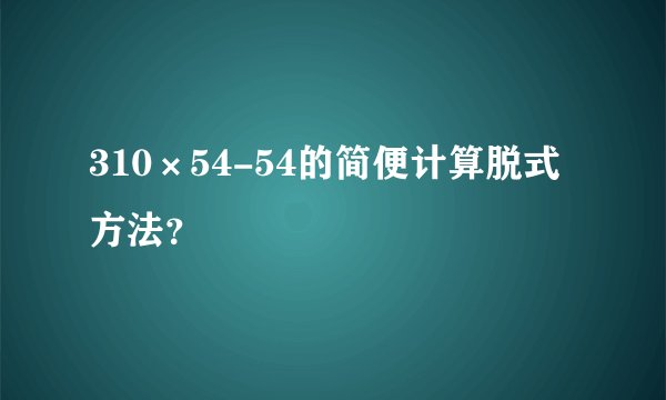 310×54-54的简便计算脱式方法？