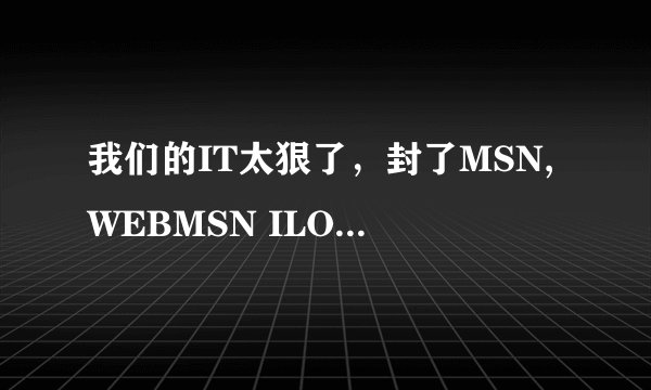 我们的IT太狠了，封了MSN,WEBMSN ILOVEMSN,E-MESSENGER,MEEBO都上不去了，还有其他办法上吗？