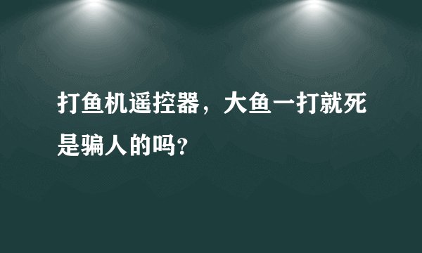 打鱼机遥控器，大鱼一打就死是骗人的吗？