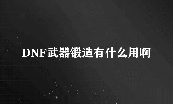 DNF武器锻造有什么用啊
