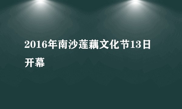 2016年南沙莲藕文化节13日开幕