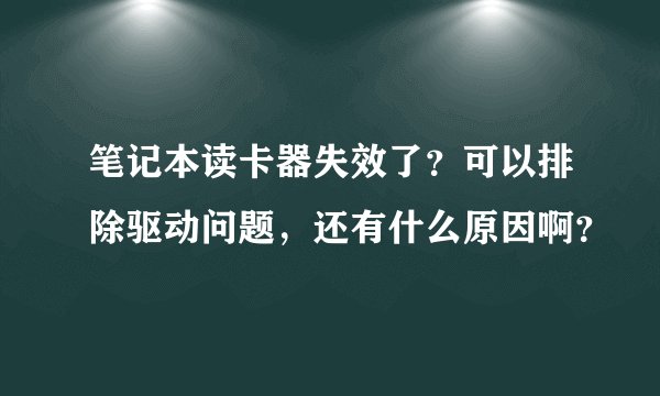 笔记本读卡器失效了？可以排除驱动问题，还有什么原因啊？