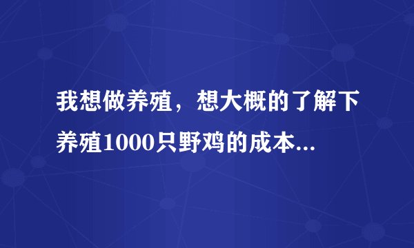 我想做养殖，想大概的了解下养殖1000只野鸡的成本，一般野鸡要养多久能出售？利润有多大？