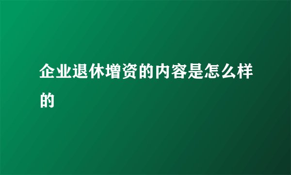 企业退休增资的内容是怎么样的