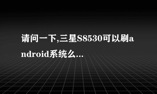 请问一下,三星S8530可以刷android系统么 ? bada系统真心不好用。