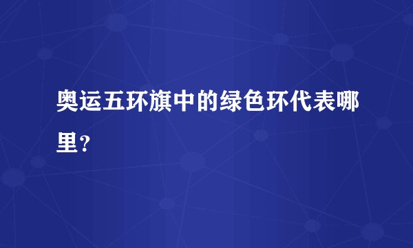 奥运五环旗中的绿色环代表哪里？