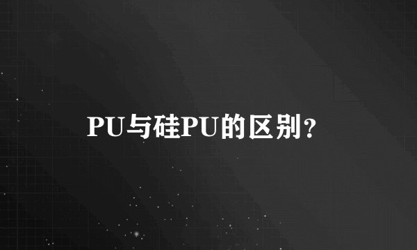 PU与硅PU的区别？