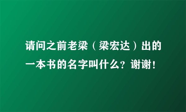 请问之前老梁（梁宏达）出的一本书的名字叫什么？谢谢！