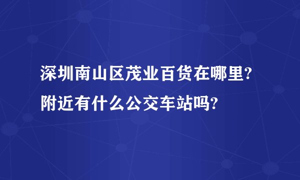 深圳南山区茂业百货在哪里? 附近有什么公交车站吗?