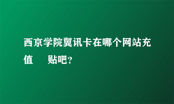西京学院翼讯卡在哪个网站充值     贴吧？