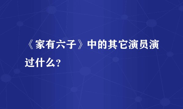 《家有六子》中的其它演员演过什么？