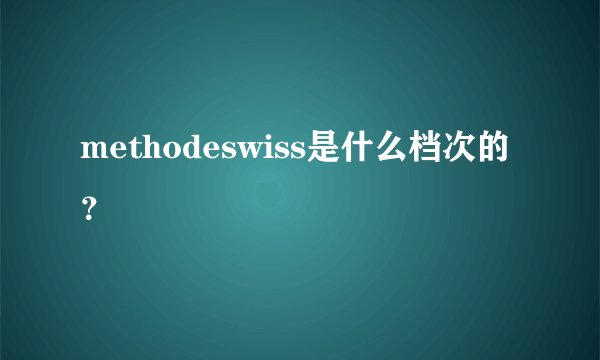 methodeswiss是什么档次的？
