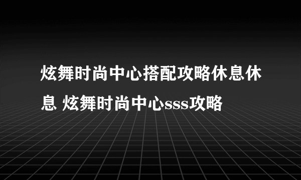 炫舞时尚中心搭配攻略休息休息 炫舞时尚中心sss攻略
