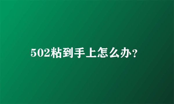 502粘到手上怎么办？